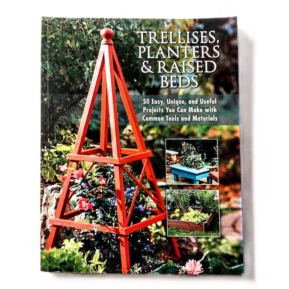 Trellises, Planters & Raised Beds: 50 Easy, Unique, & Useful Projects Paperback